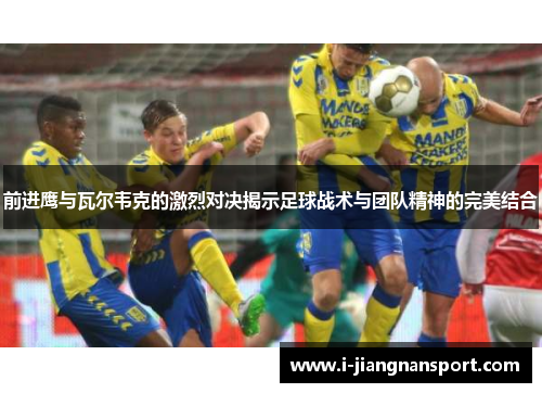 前进鹰与瓦尔韦克的激烈对决揭示足球战术与团队精神的完美结合
