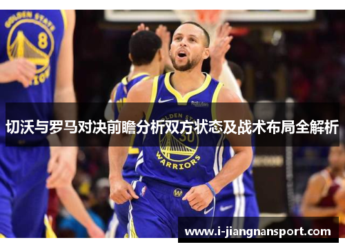 切沃与罗马对决前瞻分析双方状态及战术布局全解析