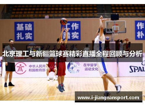 北京理工与新疆篮球赛精彩直播全程回顾与分析