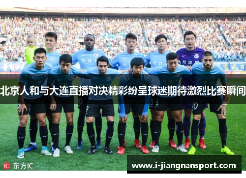 北京人和与大连直播对决精彩纷呈球迷期待激烈比赛瞬间