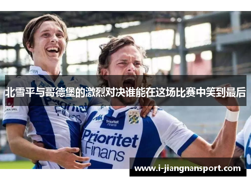 北雪平与哥德堡的激烈对决谁能在这场比赛中笑到最后