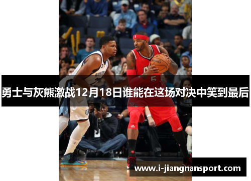 勇士与灰熊激战12月18日谁能在这场对决中笑到最后