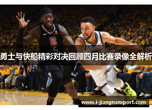 勇士与快船精彩对决回顾四月比赛录像全解析