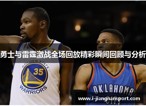 勇士与雷霆激战全场回放精彩瞬间回顾与分析