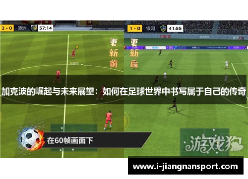 加克波的崛起与未来展望：如何在足球世界中书写属于自己的传奇