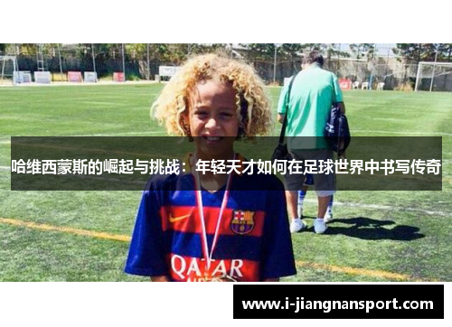 哈维西蒙斯的崛起与挑战：年轻天才如何在足球世界中书写传奇